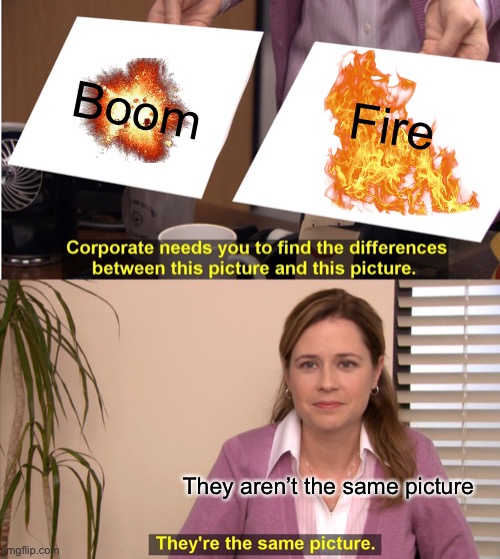 Realisation | Boom; Fire; They aren’t the same picture | image tagged in realisation,fire,bombs | made w/ Imgflip meme maker