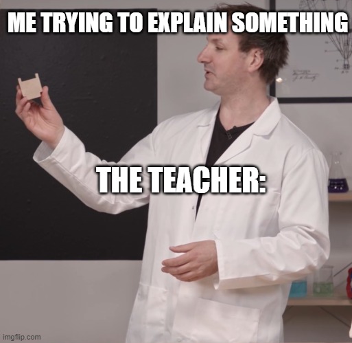 S C I E N C E | ME TRYING TO EXPLAIN SOMETHING; THE TEACHER: | image tagged in s c i e n c e,funny,deez nutz | made w/ Imgflip meme maker