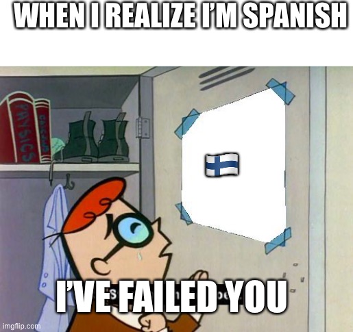 Stunt on these hoes | WHEN I REALIZE I’M SPANISH; 🇫🇮; I’VE FAILED YOU | image tagged in stunt on these hoes | made w/ Imgflip meme maker