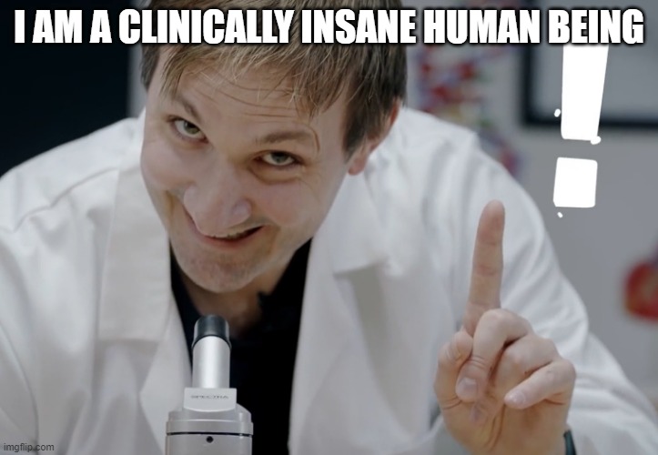 I am a | I AM A CLINICALLY INSANE HUMAN BEING | image tagged in i am a,funny,funny memes | made w/ Imgflip meme maker