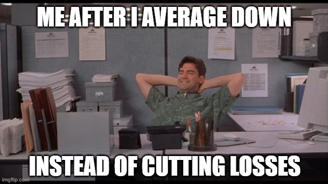 I'm not F'n Selling! | ME AFTER I AVERAGE DOWN; INSTEAD OF CUTTING LOSSES | image tagged in office lazy | made w/ Imgflip meme maker