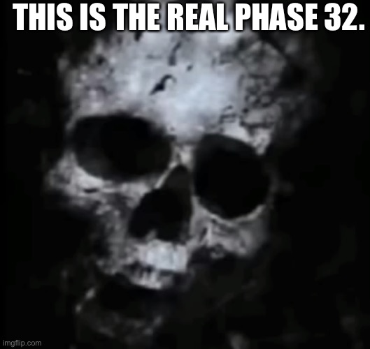Phase 32 | THIS IS THE REAL PHASE 32. | image tagged in phase 32 | made w/ Imgflip meme maker