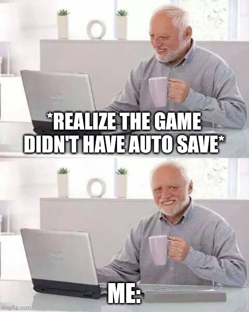 Hide the Pain Harold | *REALIZE THE GAME DIDN'T HAVE AUTO SAVE*; ME: | image tagged in memes,hide the pain harold | made w/ Imgflip meme maker