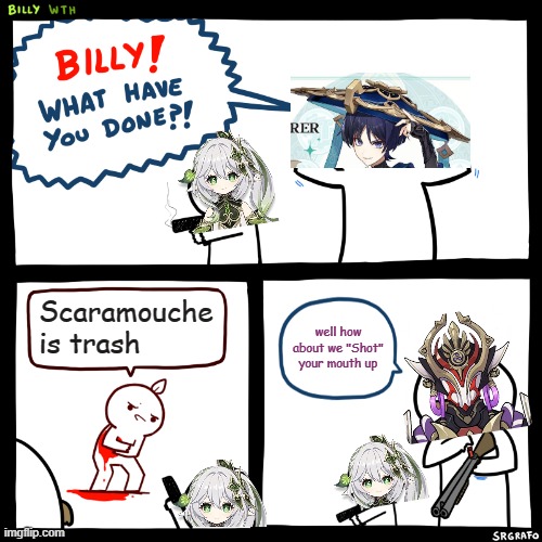 Scaramouche isnt trash | Scaramouche is trash; well how about we "Shot" your mouth up | image tagged in billy what have you done | made w/ Imgflip meme maker