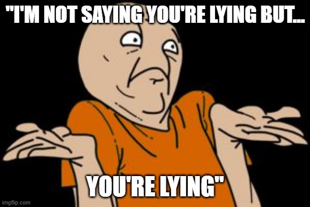 i dunno | "I'M NOT SAYING YOU'RE LYING BUT... YOU'RE LYING" | image tagged in i dunno | made w/ Imgflip meme maker