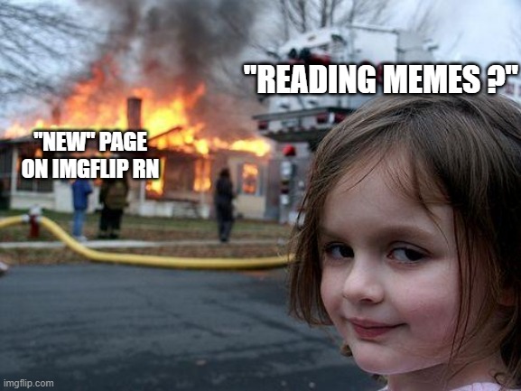 Disaster Girl Meme | "NEW" PAGE ON IMGFLIP RN "READING MEMES ?" | image tagged in memes,disaster girl | made w/ Imgflip meme maker