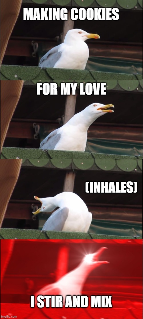 Inhaling Seagull Meme | MAKING COOKIES; FOR MY LOVE; (INHALES); I STIR AND MIX | image tagged in memes,inhaling seagull | made w/ Imgflip meme maker