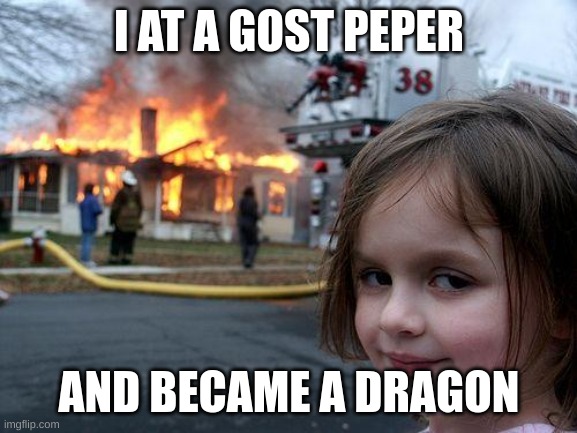 dragon | I AT A GOST PEPER; AND BECAME A DRAGON | image tagged in memes,disaster girl | made w/ Imgflip meme maker