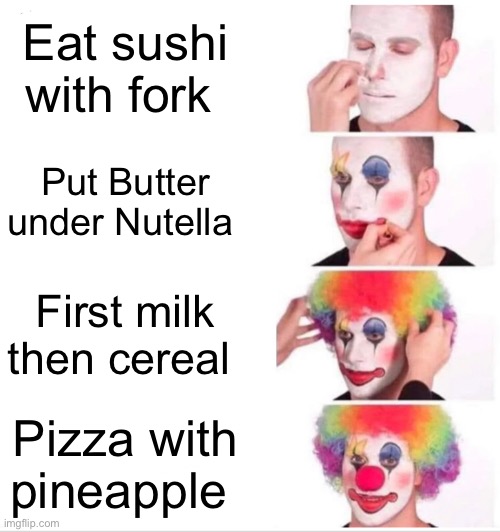 Why you do this | Eat sushi with fork; Put Butter under Nutella; First milk then cereal; Pizza with pineapple | image tagged in memes,clown applying makeup,funny,funny memes,lol,food | made w/ Imgflip meme maker