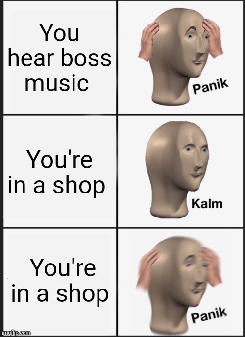 You know what's happening next | You hear boss music; You're in a shop; You're in a shop | image tagged in memes,panik kalm panik | made w/ Imgflip meme maker