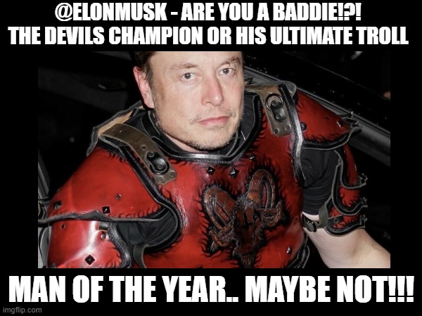 ELON - Are YOU A BADDIE | @ELONMUSK - ARE YOU A BADDIE!?!
THE DEVILS CHAMPION OR HIS ULTIMATE TROLL; MAN OF THE YEAR.. MAYBE NOT!!! | image tagged in elon baddie,devils champ,devils troll | made w/ Imgflip meme maker