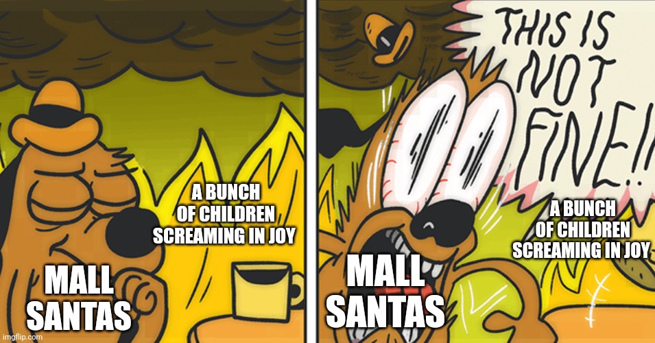 This is not fine | A BUNCH OF CHILDREN SCREAMING IN JOY; A BUNCH OF CHILDREN SCREAMING IN JOY; MALL SANTAS; MALL SANTAS | image tagged in this is not fine | made w/ Imgflip meme maker