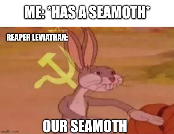 Bugs bunny communist | ME: *HAS A SEAMOTH*; REAPER LEVIATHAN:; OUR SEAMOTH | image tagged in bugs bunny communist | made w/ Imgflip meme maker