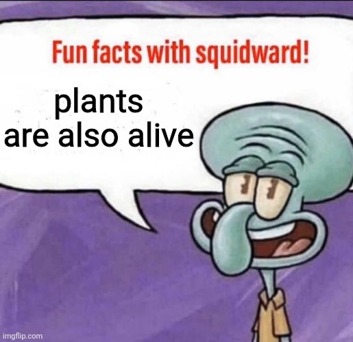 Fun Facts with Squidward | plants are also alive | image tagged in fun facts with squidward | made w/ Imgflip meme maker