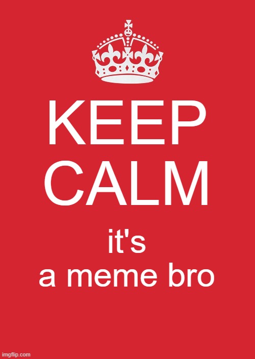 Keep Calm And Carry On Red Meme | KEEP CALM it's a meme bro | image tagged in memes,keep calm and carry on red | made w/ Imgflip meme maker