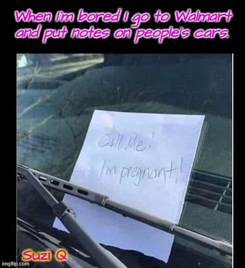 I`m bored ! | When I`m bored I go to Walmart
and put notes on people`s cars. | image tagged in note passing | made w/ Imgflip meme maker