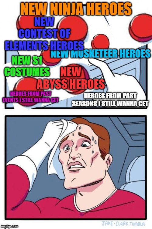 Too many buttons | NEW NINJA HEROES; NEW CONTEST OF ELEMENTS HEROES; NEW MUSKETEER HEROES; NEW ABYSS HEROES; NEW S1 COSTUMES; HEROES FROM PAST SEASONS I STILL WANNA GET; HEROES FROM PAST EVENTS I STILL WANNA GET | image tagged in too many buttons | made w/ Imgflip meme maker