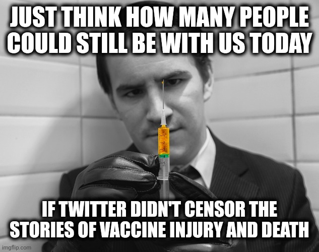 If people could've heard these stories, they wouldn't have taken the shots. | JUST THINK HOW MANY PEOPLE COULD STILL BE WITH US TODAY; IF TWITTER DIDN'T CENSOR THE STORIES OF VACCINE INJURY AND DEATH | image tagged in vaccine | made w/ Imgflip meme maker