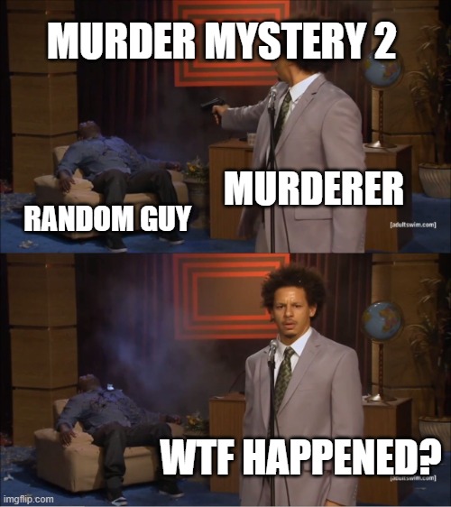 murder mystery 2 be like | MURDER MYSTERY 2; MURDERER; RANDOM GUY; WTF HAPPENED? | image tagged in memes,who killed hannibal,roblox meme | made w/ Imgflip meme maker