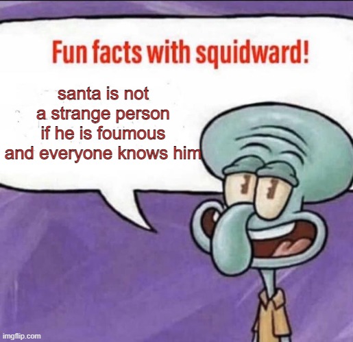 Fun Facts with Squidward | santa is not a strange person if he is foumous and everyone knows him | image tagged in fun facts with squidward | made w/ Imgflip meme maker