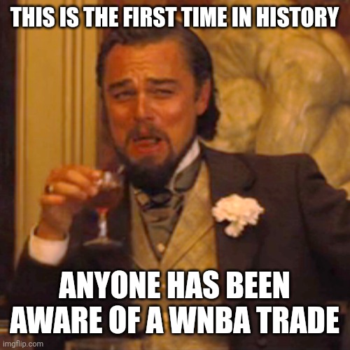 Can't say I've ever heard of a WNBA trade until this one. | THIS IS THE FIRST TIME IN HISTORY; ANYONE HAS BEEN AWARE OF A WNBA TRADE | image tagged in memes,laughing leo | made w/ Imgflip meme maker