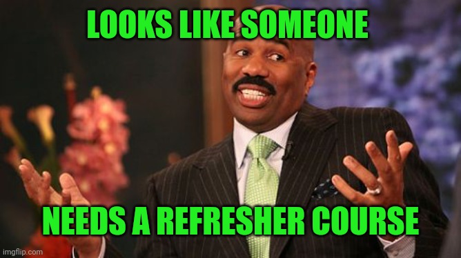 Steve Harvey Meme | LOOKS LIKE SOMEONE NEEDS A REFRESHER COURSE | image tagged in memes,steve harvey | made w/ Imgflip meme maker