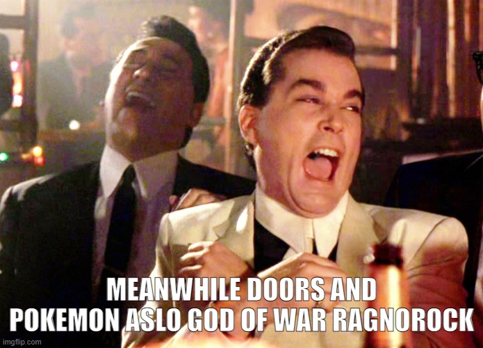 Good Fellas Hilarious Meme | MEANWHILE DOORS AND POKEMON ASLO GOD OF WAR RAGNOROCK | image tagged in memes,good fellas hilarious | made w/ Imgflip meme maker