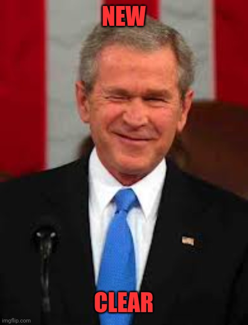 George Bush Meme | NEW CLEAR | image tagged in memes,george bush | made w/ Imgflip meme maker
