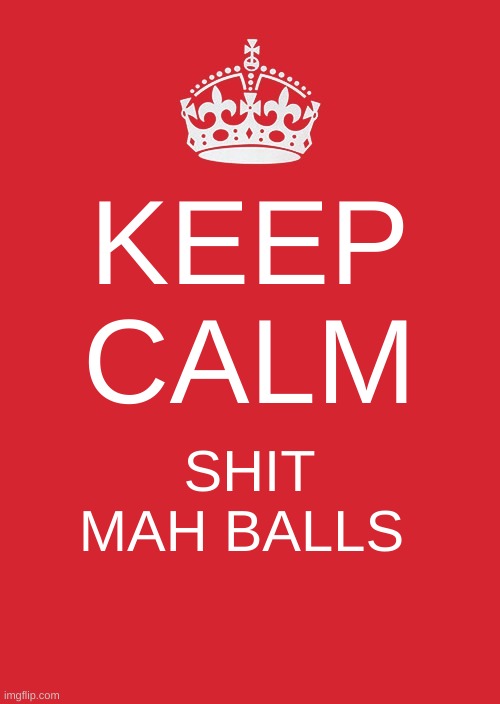 Keep Calm And Carry On Red Meme | KEEP CALM; SHIT MAH BALLS | image tagged in memes,keep calm and carry on red,among us | made w/ Imgflip meme maker