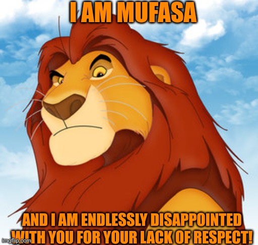 Mufasa | I AM MUFASA AND I AM ENDLESSLY DISAPPOINTED WITH YOU FOR YOUR LACK OF RESPECT! | image tagged in mufasa | made w/ Imgflip meme maker
