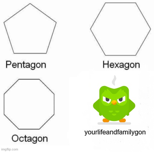 i dont have ideas | yourlifeandfamilygon | image tagged in memes,pentagon hexagon octagon | made w/ Imgflip meme maker