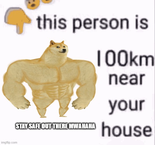 doge is 100km near your house | STAY SAFE OUT THERE MWAHAHA | image tagged in swole doge | made w/ Imgflip meme maker