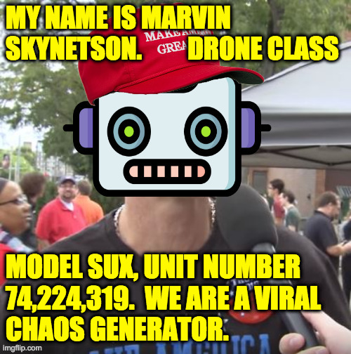 Trump Supporter model SUX. | MY NAME IS MARVIN
SKYNETSON.         DRONE CLASS; MODEL SUX, UNIT NUMBER
74,224,319.  WE ARE A VIRAL
CHAOS GENERATOR. | image tagged in trump supporter model sux,memes,chaos | made w/ Imgflip meme maker