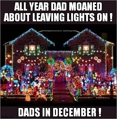 Christmas Hypocrisy ! | ALL YEAR DAD MOANED ABOUT LEAVING LIGHTS ON ! DADS IN DECEMBER ! | image tagged in fun,christmas lights,hypocrisy | made w/ Imgflip meme maker