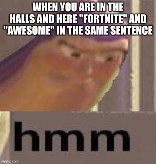 Buzz Lightyear Hmm | WHEN YOU ARE IN THE HALLS AND HERE "FORTNITE" AND "AWESOME" IN THE SAME SENTENCE | image tagged in buzz lightyear hmm | made w/ Imgflip meme maker