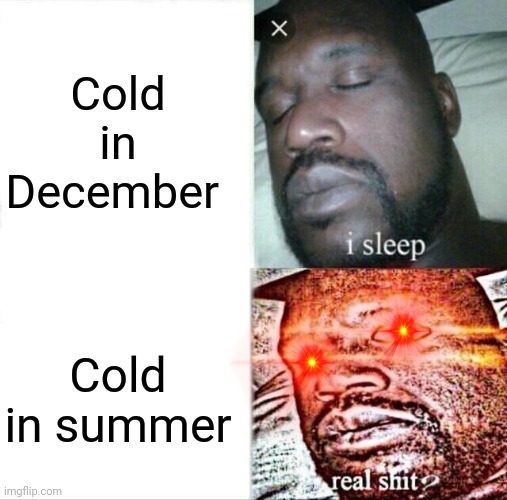 Sleeping Shaq Meme | Cold in December; Cold in summer | image tagged in memes,sleeping shaq | made w/ Imgflip meme maker