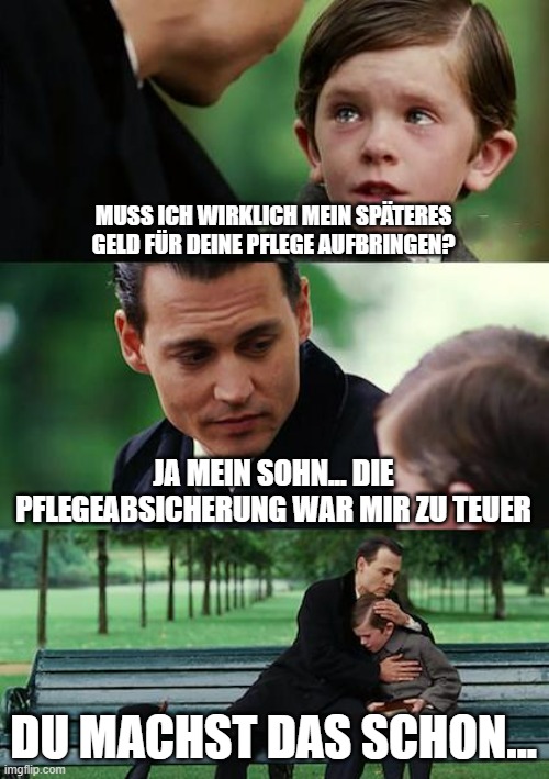 Finding Neverland Meme | MUSS ICH WIRKLICH MEIN SPÄTERES GELD FÜR DEINE PFLEGE AUFBRINGEN? JA MEIN SOHN... DIE PFLEGEABSICHERUNG WAR MIR ZU TEUER; DU MACHST DAS SCHON... | image tagged in memes,finding neverland | made w/ Imgflip meme maker