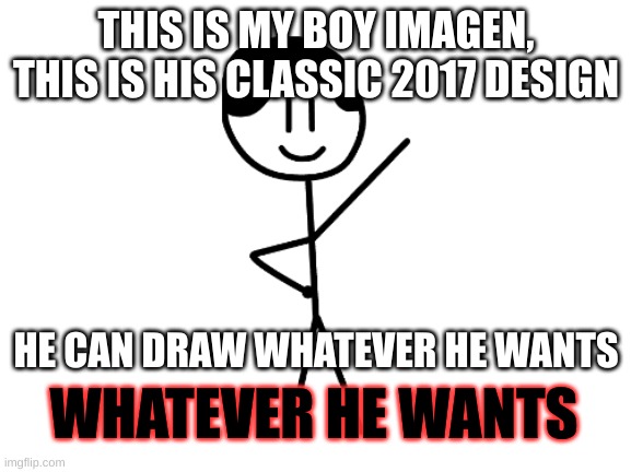 This is my boy Imagen, he'll draw anything, anything | THIS IS MY BOY IMAGEN, THIS IS HIS CLASSIC 2017 DESIGN; HE CAN DRAW WHATEVER HE WANTS; WHATEVER HE WANTS | image tagged in oc,drawing | made w/ Imgflip meme maker