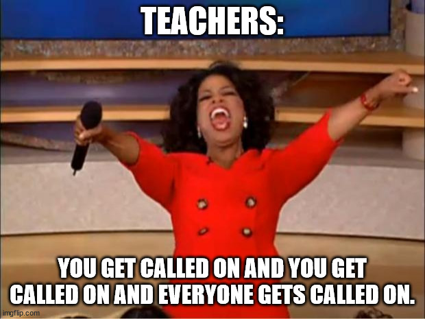 Oprah You Get A | TEACHERS:; YOU GET CALLED ON AND YOU GET CALLED ON AND EVERYONE GETS CALLED ON. | image tagged in memes,oprah you get a | made w/ Imgflip meme maker