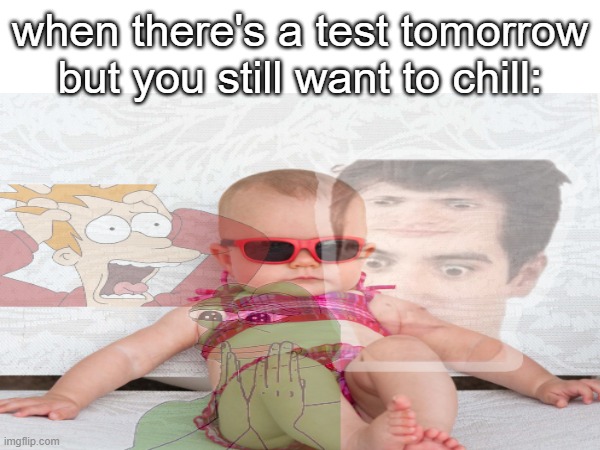 rip my everything |  when there's a test tomorrow but you still want to chill: | image tagged in school sucks,panic,calm,test | made w/ Imgflip meme maker