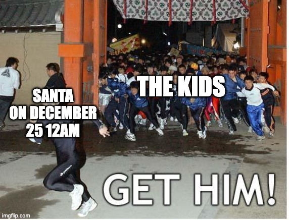here we go again | SANTA ON DECEMBER 25 12AM; THE KIDS | image tagged in get him,santa,catch santa,christmas,merry christmas,memes | made w/ Imgflip meme maker