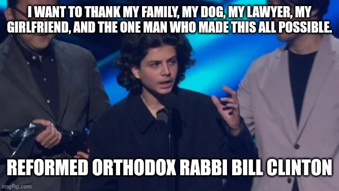 Orthodox Rabbi Bill Clinton | I WANT TO THANK MY FAMILY, MY DOG, MY LAWYER, MY GIRLFRIEND, AND THE ONE MAN WHO MADE THIS ALL POSSIBLE. REFORMED ORTHODOX RABBI BILL CLINTON | image tagged in orthodox rabbi bill clinton | made w/ Imgflip meme maker