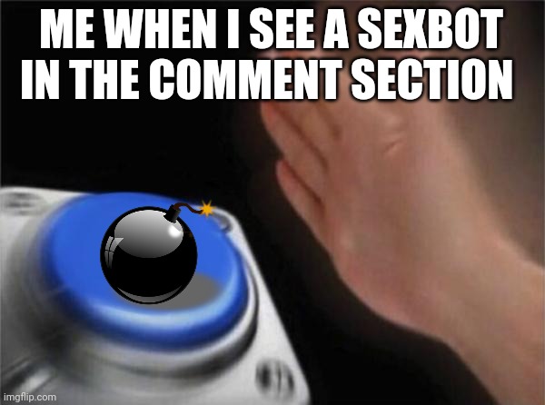 Blank Nut Button Meme | ME WHEN I SEE A SEXBOT IN THE COMMENT SECTION | image tagged in memes,blank nut button | made w/ Imgflip meme maker
