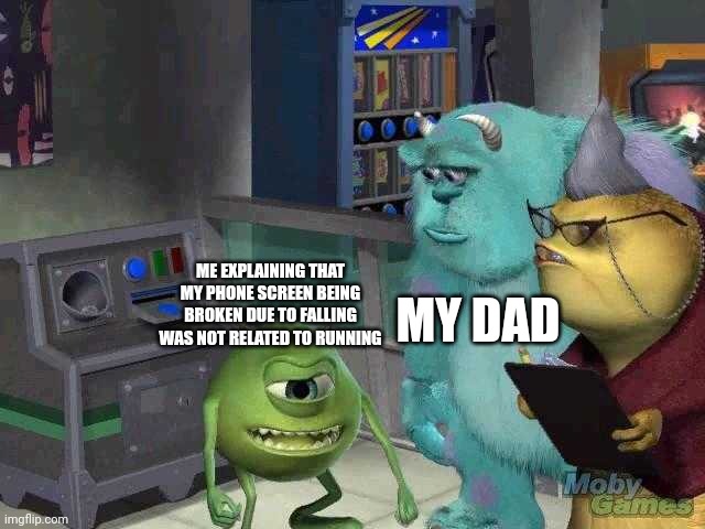 Venting about something that happened in school | MY DAD; ME EXPLAINING THAT MY PHONE SCREEN BEING BROKEN DUE TO FALLING WAS NOT RELATED TO RUNNING | image tagged in mike wazowski trying to explain | made w/ Imgflip meme maker