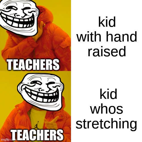 its true | kid with hand raised; TEACHERS; kid whos stretching; TEACHERS | image tagged in memes,drake hotline bling | made w/ Imgflip meme maker