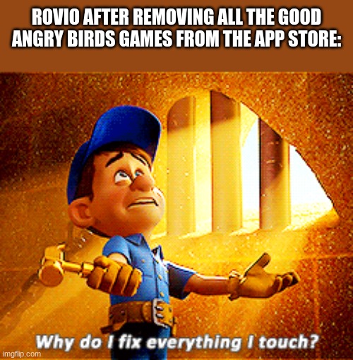 why do i fix everything i touch | ROVIO AFTER REMOVING ALL THE GOOD ANGRY BIRDS GAMES FROM THE APP STORE: | image tagged in why do i fix everything i touch | made w/ Imgflip meme maker
