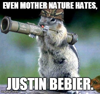 Bazooka Squirrel | EVEN MOTHER NATURE HATES, JUSTIN BEBIER. | image tagged in memes,bazooka squirrel | made w/ Imgflip meme maker