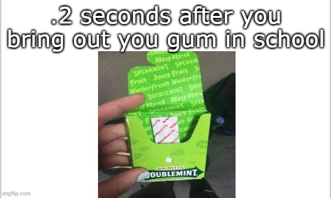 So tru tho | .2 seconds after you bring out you gum in school | image tagged in gum,what,school,kids | made w/ Imgflip meme maker