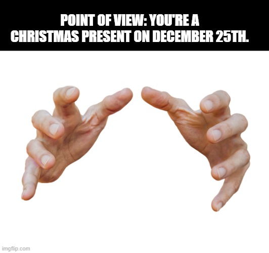 December 25th be like: | POINT OF VIEW: YOU'RE A CHRISTMAS PRESENT ON DECEMBER 25TH. | image tagged in memes,christmas | made w/ Imgflip meme maker