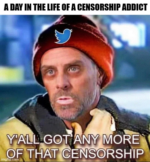 A Day In The Life of a Censorship Addict | A DAY IN THE LIFE OF A CENSORSHIP ADDICT; Y'ALL GOT ANY MORE OF THAT CENSORSHIP | image tagged in hunter,biden,censorship,addict | made w/ Imgflip meme maker
